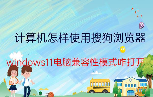 计算机怎样使用搜狗浏览器 windows11电脑兼容性模式咋打开？